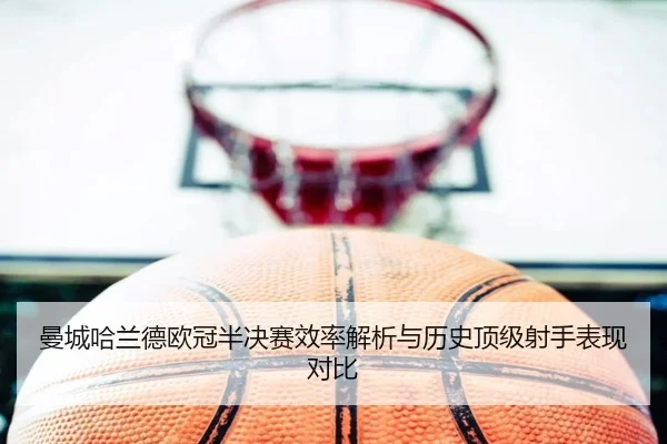 曼城哈兰德欧冠半决赛效率解析与历史顶级射手表现对比