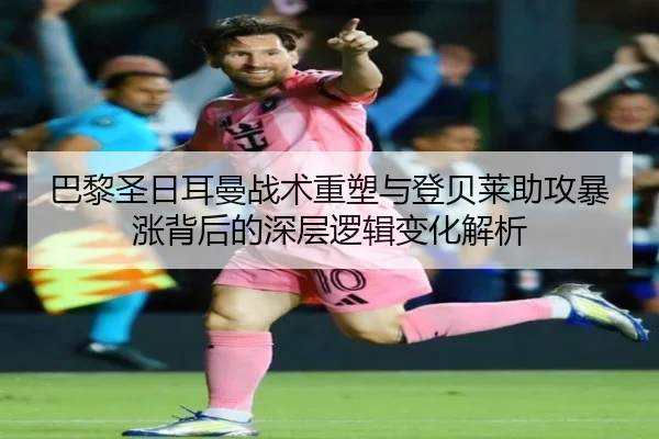 巴黎圣日耳曼战术重塑与登贝莱助攻暴涨背后的深层逻辑变化解析
