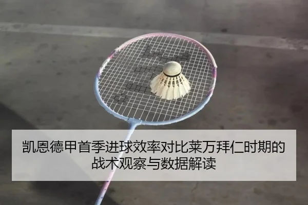 凯恩德甲首季进球效率对比莱万拜仁时期的战术观察与数据解读