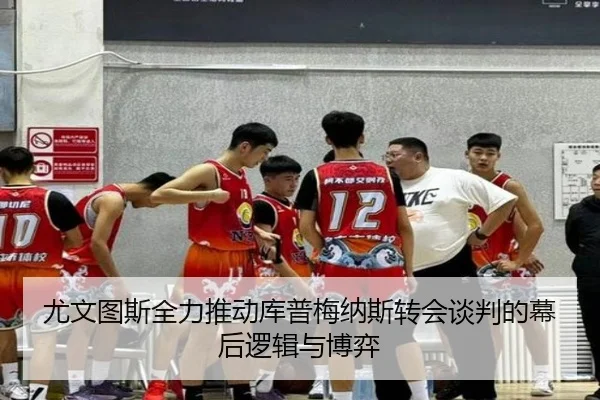 尤文图斯全力推动库普梅纳斯转会谈判的幕后逻辑与博弈